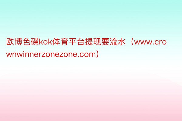 欧博色碟kok体育平台提现要流水（www.crownwinnerzonezone.com）