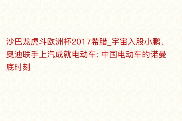 沙巴龙虎斗欧洲杯2017希腊_宇宙入股小鹏、奥迪联手上汽成就电动车: 中国电动车的诺曼底时刻