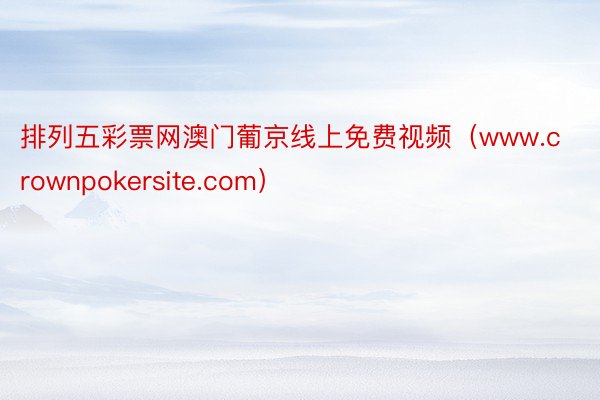 排列五彩票网澳门葡京线上免费视频（www.crownpokersite.com）