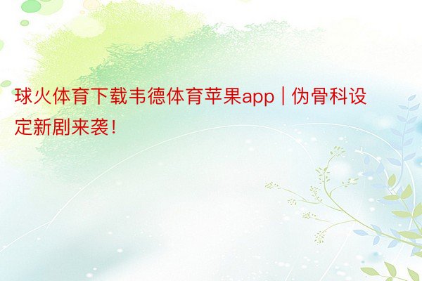 球火体育下载韦德体育苹果app | 伪骨科设定新剧来袭!