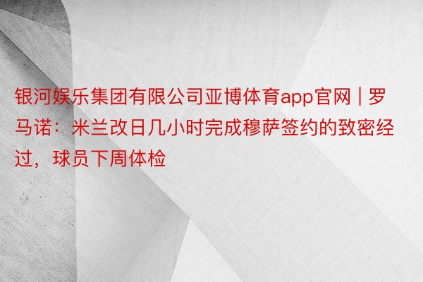 银河娱乐集团有限公司亚博体育app官网 | 罗马诺：米兰改日几小时完成穆萨签约的致密经过，球员下周体检