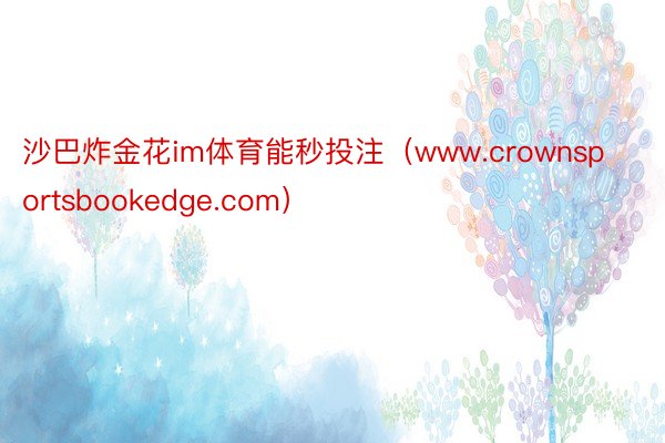 沙巴炸金花im体育能秒投注（www.crownsportsbookedge.com）