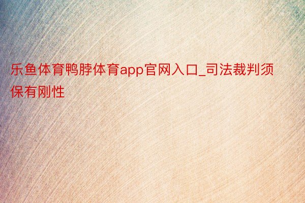 乐鱼体育鸭脖体育app官网入口_司法裁判须保有刚性