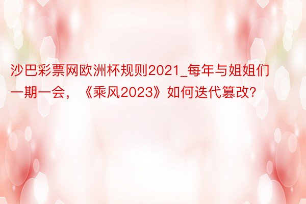 沙巴彩票网欧洲杯规则2021_每年与姐姐们一期一会，《乘风2023》如何迭代篡改？