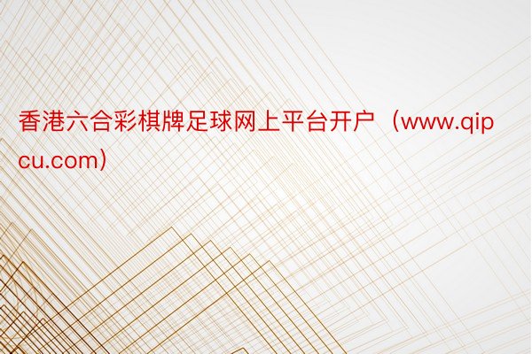 香港六合彩棋牌足球网上平台开户（www.qipcu.com）