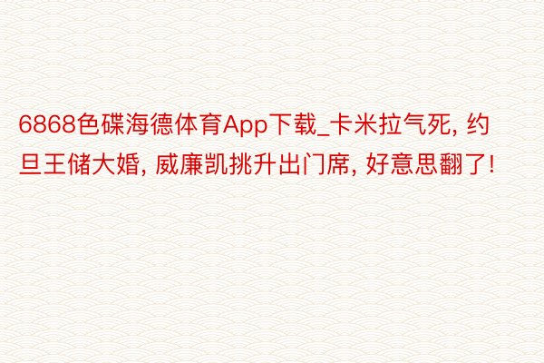 6868色碟海德体育App下载_卡米拉气死, 约旦王储大婚, 威廉凯挑升出门席, 好意思翻了!