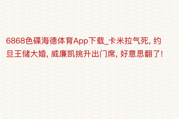 6868色碟海德体育App下载_卡米拉气死， 约旦王储大婚， 威廉凯挑升出门席， 好意思翻了!