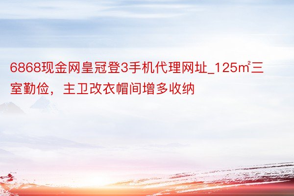 6868现金网皇冠登3手机代理网址_125㎡三室勤俭，主卫改衣帽间增多收纳