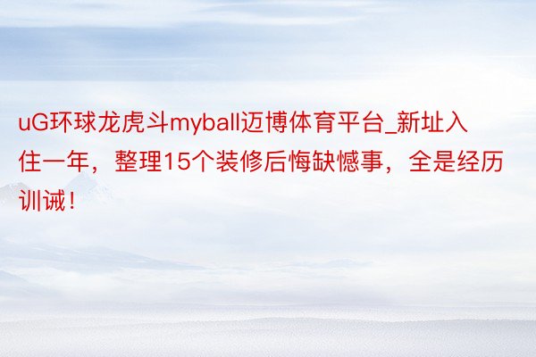 uG环球龙虎斗myball迈博体育平台_新址入住一年，整理15个装修后悔缺憾事，全是经历训诫！