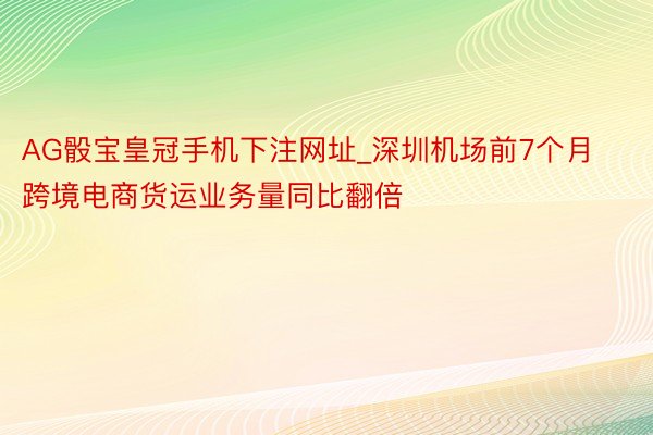 AG骰宝皇冠手机下注网址_深圳机场前7个月跨境电商货运业务量同比翻倍