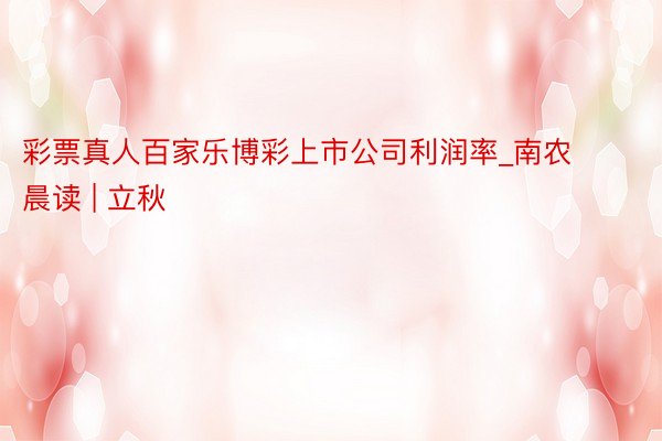 彩票真人百家乐博彩上市公司利润率_南农晨读 | 立秋