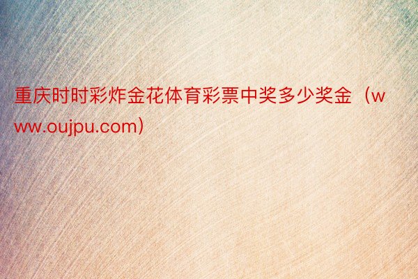 重庆时时彩炸金花体育彩票中奖多少奖金（www.oujpu.com）