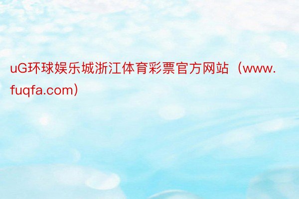 uG环球娱乐城浙江体育彩票官方网站（www.fuqfa.com）