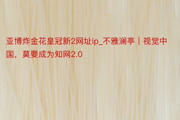 亚博炸金花皇冠新2网址ip_不雅澜亭｜视觉中国，莫要成为知网2.0