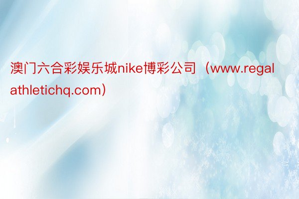 澳门六合彩娱乐城nike博彩公司(www.regalathletichq.com)
