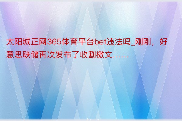 太阳城正网365体育平台bet违法吗_刚刚，好意思联储再次发布了收割檄文……