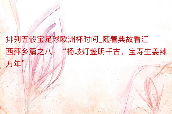 排列五骰宝足球欧洲杯时间_随着典故看江西萍乡篇之八： “杨岐灯盏明千古，宝寿生姜辣万年”