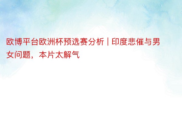 欧博平台欧洲杯预选赛分析 | 印度悲催与男女问题，本片太解气