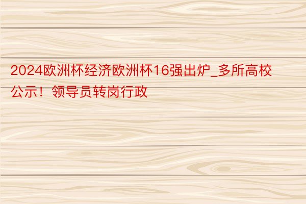 2024欧洲杯经济欧洲杯16强出炉_多所高校公示！领导员转岗行政