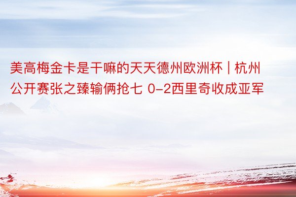 美高梅金卡是干嘛的天天德州欧洲杯 | 杭州公开赛张之臻输俩抢七 0-2西里奇收成亚军