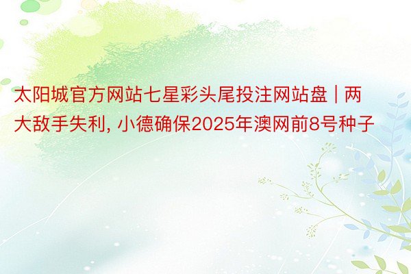 太阳城官方网站七星彩头尾投注网站盘 | 两大敌手失利, 小德确保2025年澳网前8号种子